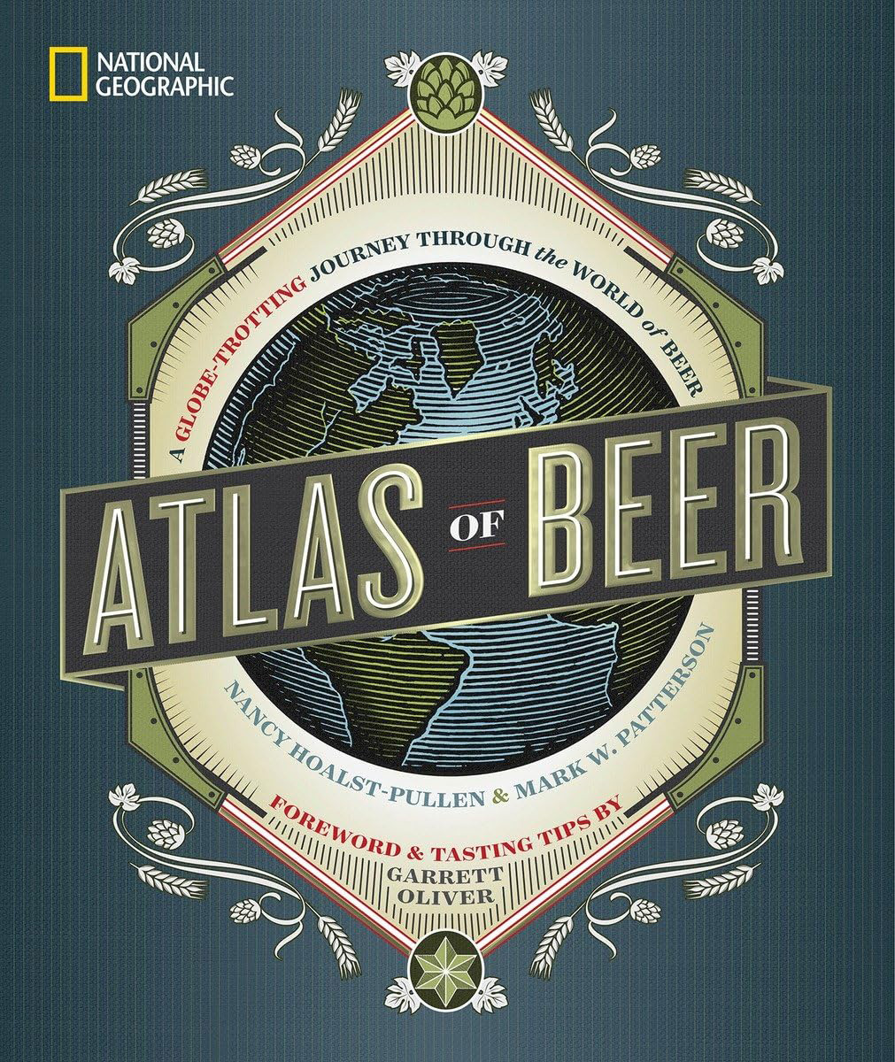 Atlas of Beer: A Globe-Trotting Journey Through the World of Beer (Nancy Hoalst-Pullen and Mark W. Patterson)