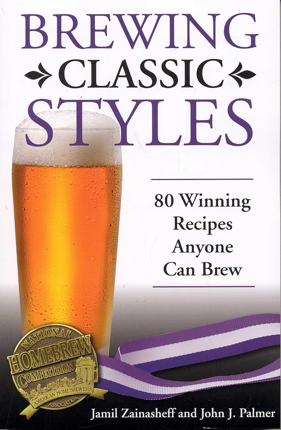 Brewing Classic Styles: 80 Winning Recipes Anyone Can Brew (Jamil Zainasheff and John J. Palmer)