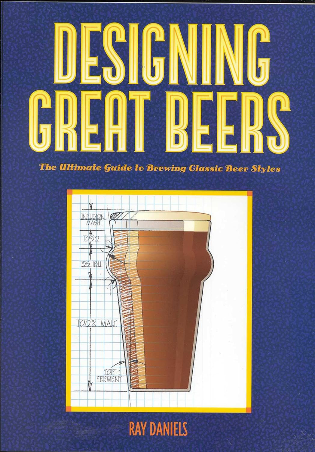 Designing Great Beers: The Ultimate Guide to Brewing Classic Beer Styles (Ray Daniels)